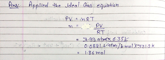 Ans: Applied the ideal Gas equation nibuh P MRT n = PV RT = 7.99 atorx 6.35k 0.0821.1qtmkimelX331.9k = 1.86 mol