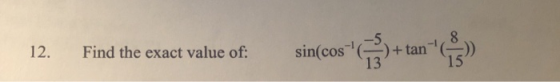 12. Find the exact value of: sin(cos + tan 13