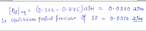 - [ Pop) en 0.0310 atm (0.306-0.275) atm so Equilibrium partial pressure of If 0.0310 atm