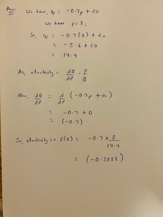 Anan We have, q = -0.70 + 20 p= 8; We have So, -0.7(8) +20 -5.6 tro こ 14.4 As, elasticity 7 da dp l a - Also, de de d (-0.7p