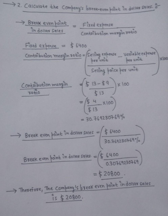 >2. Calculate the companys break-even point in dollar sales. - Break even point in dollar sales Fixed expense Contribution m
