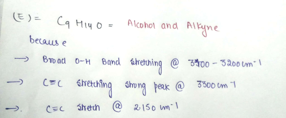 (E)= (q Hiyo = Alcohol and Alkyne because → Broad 0-H Band Stretching @ 3900 - 32000m ! - C=C Svetching shong peak @ 3300 em