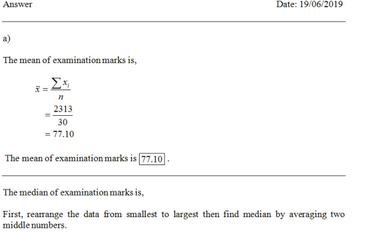 Date: 19/06/2019 Answer a) The mean of examination marks is, n 2313 30 -77.10 The mean of examination marks is |77.10 The med