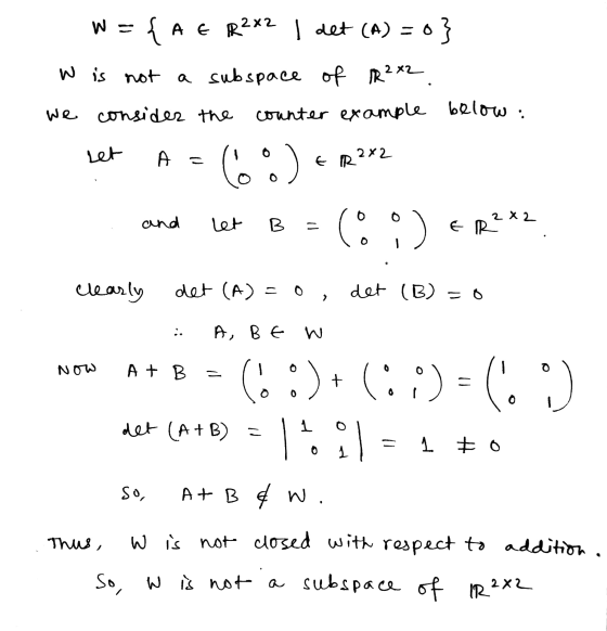 W = = {A E R2x2 I det (A) =0} w is not a subspace of IR2x2 we consider the counter example below: . let A = 2x2 60%) € IR O a