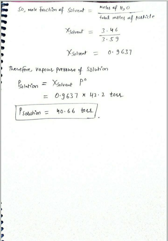 So, mole Fraction of Solvent moles of 120 total motes of particle X Solvent 3.46 3.59 X Solvent = 0.9637 Therefore, vapous pr