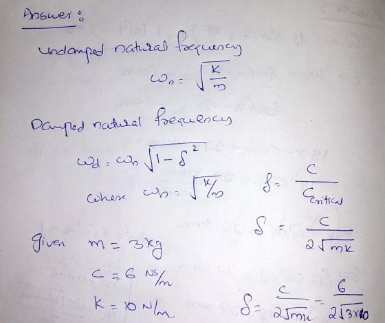Answer! Undamped natural focquency Damped natural frequency w.com Vi-s? where cop. / 8 Critical given armk m=3kg с; 6 K=10Nm