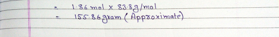 1.86 mol x 83.8g/mol | 155.86 gram ( Approximate)