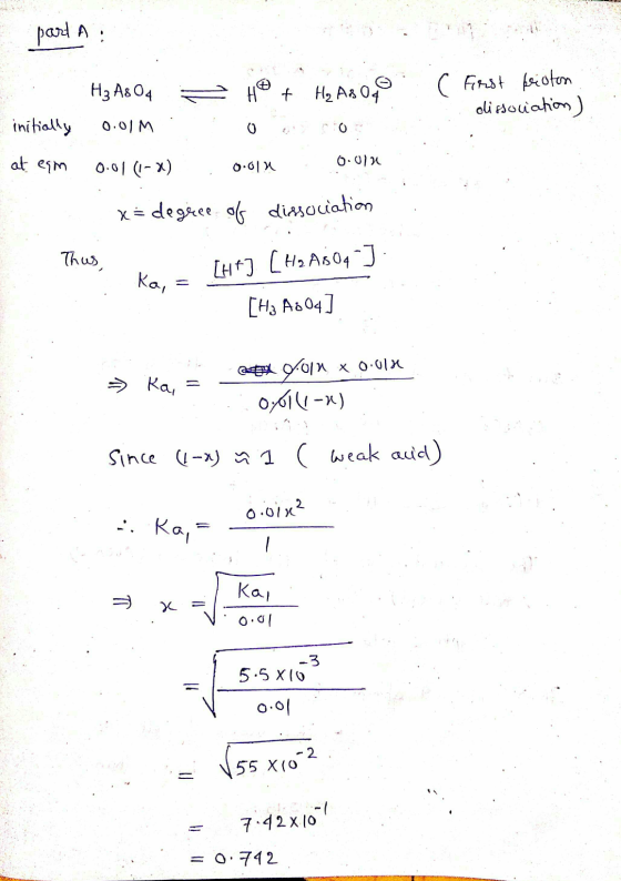 part A ( First friston dissociation) . H₃ A8O4 - Hot Ho ABO initially 0.01M at eam 0.01 (-x) 0.014 0.012 x= degece of dissoci
