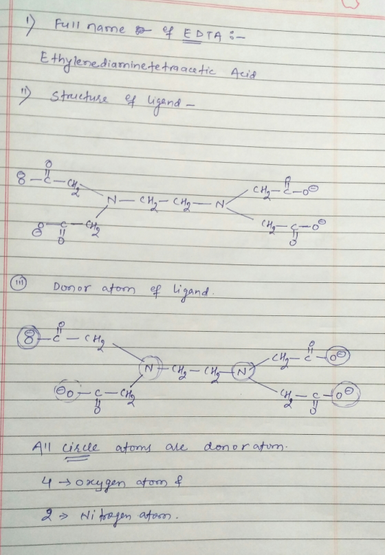 1 Full name of EDTA :- Ethylenediamine tetraacetic Structure of ligand- Acid 1 - CH₂ - CH₂ - N - CH₂ - Choo Donor atom e gand