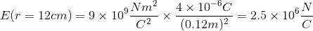 E(r=12cm)=9\times 10^{9}\frac{Nm^{2}}{C^{2}}\times\frac{4\times 10^{-6}C}{(0.12m)^{2}}=2.5\times 10^{6}\frac{N}{C}