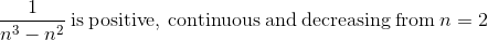 \frac{1}{n^3-n^2}\mathrm{\:is\:positive,\:continuous\:and\:decreasing\:from\:}n=2