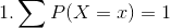 1.Σ P(X = 1) = 1