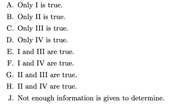 A. Only I is true. B. Only II is true. C. Only III is true. D. Only IV is true. E. I and III are true. F. I and IV are true.