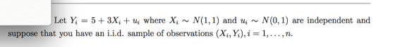 Let Y53X, uiwhere X, ~N,1) and ui~ N(0, 1) are independent and 1, 1) and u ~ suppose that you have an i.id. sample of observations (X,,K),i-1,. . . , п.
