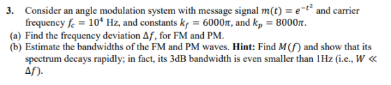 3. Consider an angle modulation system with message signal m(t) = e- and carrier frequency fe 104 Hz, and constants kf = 6000