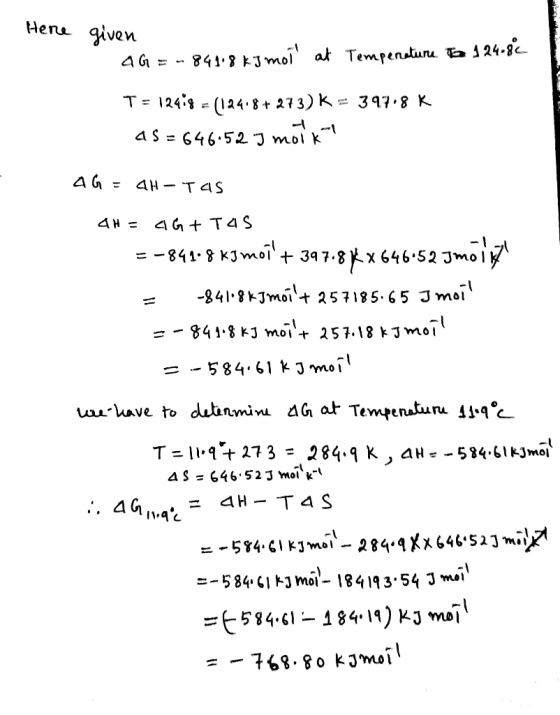 Hera given 8418KJmol at Tempenalunu b124-8c A G= - 1248(124.8+ 273) K= 397.8 K A S = 646.5L J mol k A G = AH-TAS AH= 4 G+ T 4