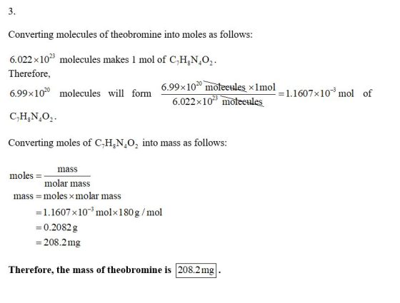 3. Converting molecules of theobromine into moles as follows: 6.022x 1025 molecules makes 1 mol of C,HN O2 Therefore, 6.99x10