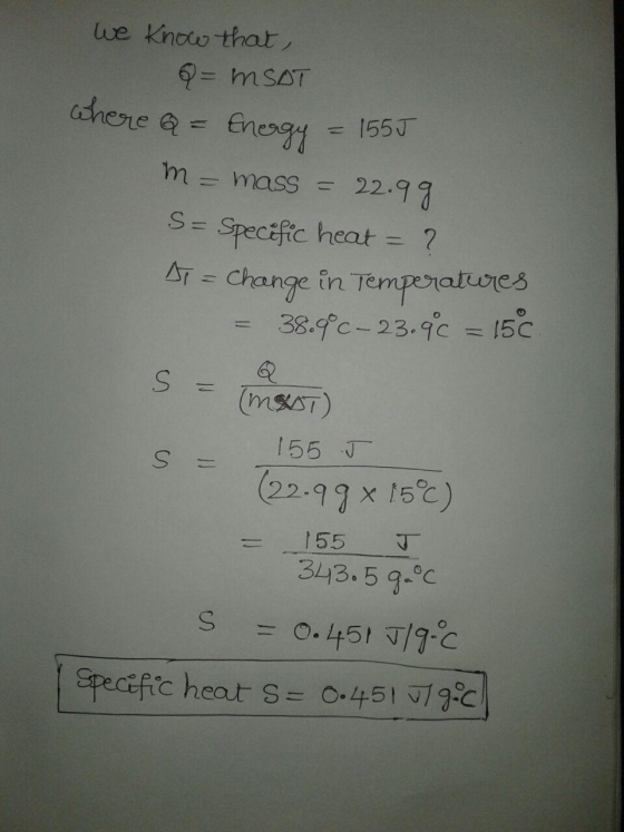 we know that, MSAT where a = Energy = 1555 m = mass = 22.99 S= Specific heat = ? A = Change in Temperatures = 38.9c-23.9€ = 1