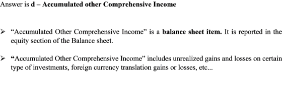 Answer is d - Accumulated other Comprehensive Income “Accumulated Other Comprehensive Income is a balance sheet item. It is