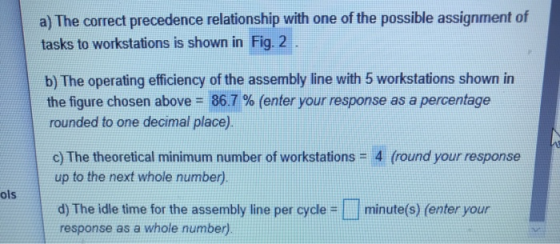 a) The correct precedence relationship with one of the possible assignment of tasks to workstations is shown in Fig. 2 b) The