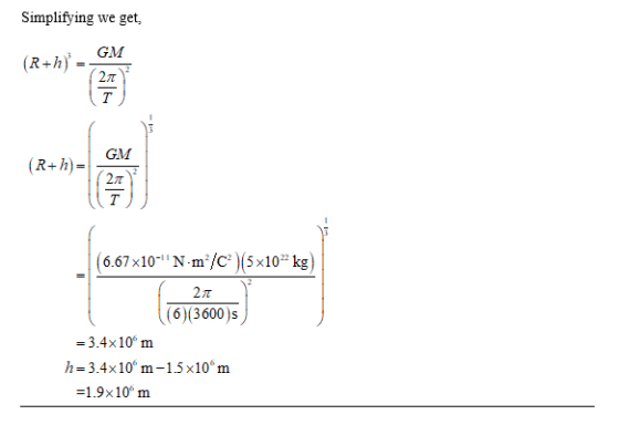 Simplifying we get GM (R+h) 277 т (R+h)= GM 21 (6.67x10-N-m®/C)(5x10kg) 21 (6)(3600)s = 3.4x10 m h=3.4x10 m-1.5x10m =1.9x10