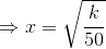 \Rightarrow x=\sqrt{\frac{k}{50}}