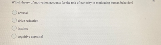 Which theory of motivation accounts for the role of curiosity in motivating human behavior? arousal drive reduction instinct