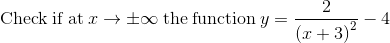 \mathrm{Check\:if\:at\:}x\to \pm \infty \mathrm{\:the\:function\:}y=\frac{2}{\left(x+3\right)^2}-4