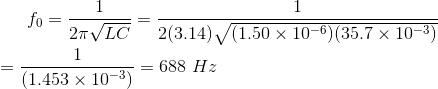 f_0 = \frac{1}{2\pi \sqrt{L C}} = \frac{1}{2(3.14) \sqrt{(1.50\times 10^{-6})(35.7\times 10^{-3})}} \\ \\ = \frac{1}{(1.453\times 10^{-3})} = 688~Hz