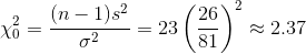 \chi^2_0={(n-1)s^2\over \sigma^2}=23\left ({26\over 81} \right )^2\approx 2.37