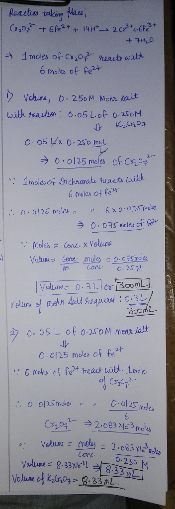 | Reaction taking place; (2207² +6fe2+ + 144 20 3 + +6fe8+ +7H2O & Imoles of Cr2O72- reacts with 6 moles of feet > Volume 0.2