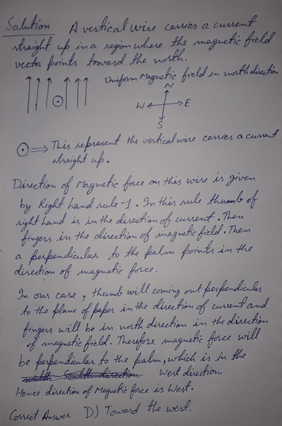 Solution A vertical wise cancies a current straight up in a region where the magnetic field vector points toward the north. U