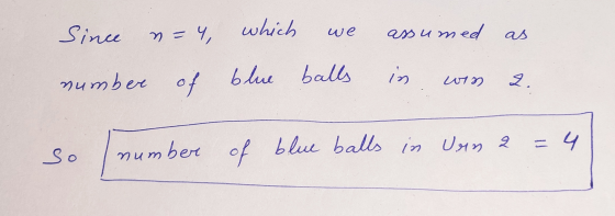 Since n=4 which we assumed as number of blue balls in of blue win 4 so number of blue balls in Uan 2