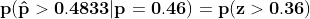 \mathbf{p(\hat{p}>0.4833|p=0.46)}=\mathbf{p(z>0.36)}