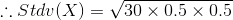 \therefore Stdv(X)=\sqrt{30\times 0.5\times 0.5}