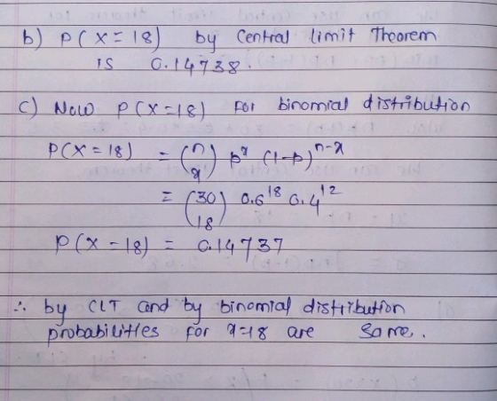 IS b) PCX=18 by Central limit Theorem 0.14938. c) Now P(x=18) FOT binomial distribution PX=18) n-2 @ $? 44-p) 12 z (30) 0.61