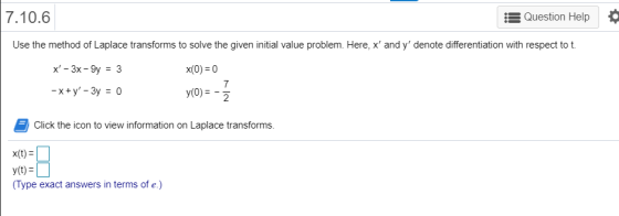 7.10.6 Question Help Use the method of Laplace transforms to solve the given initial value problem. Here, x and y denote di