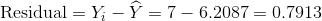 \text{Residual}=Y_i-\widehat{Y}=7-6.2087=0.7913