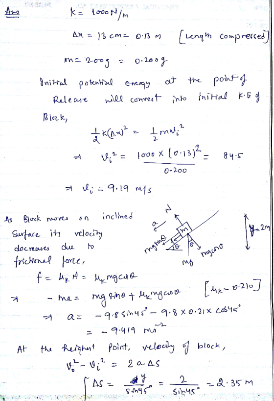 m mo k= 1000N/m An = 13 cm=0.3 m [Length compressed ma 200g = 0.2009 Initial potential energy at the point of Release will co