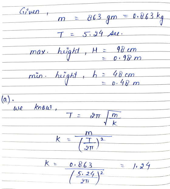 Given m 863 gm = 0.8 63 kg T 5.24 see. 98 um max height, H: 0.90 m min. hei height + b48 cm = 0.48 m (a). know, + T = m k K m