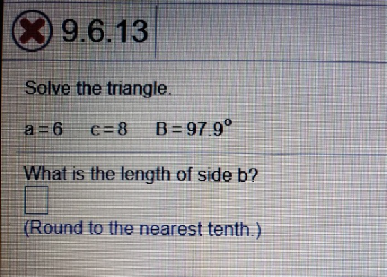 9.6.13 Solve the triangle. a = 6 C=8 B = 97.9° What is the length of side b? (Round to the nearest tenth.)