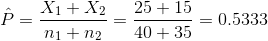 \hat{P}=\frac{X_1+X_2}{n_1+n_2}=\frac{25+15}{40+35}=0.5333