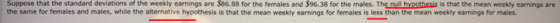 Suppose that the standard deviations of the weekly earnings are $86.88 for the females and $96.38 for the males. The null hyp
