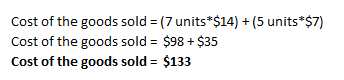 Cost of the goods sold = (7 units*$14) + (5 units*$7) Cost of the goods sold = $98 + $35 Cost of the goods sold = $133