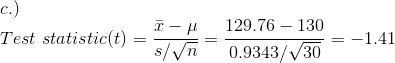 Test statistic(t) = T- 129.76 - 130 s/n E=; 0.9343/30