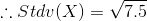 \therefore Stdv(X)=\sqrt{7.5}