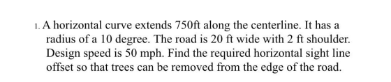 1. A horizontal curve extends 750ft along the centerline. It has a radius of a 10 degree. The road is 20 ft wide with 2 ft sh