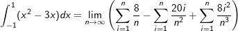 \small \int _{-1}^1(x^2-3x)dx = \lim_{n\rightarrow \infty }\left ( \sum _{i=1}^n\frac{8}{n}-\sum _{i=1}^n\frac{20i}{n^2}+\sum _{i=1}^n\frac{8i^2}{n^3} \right )