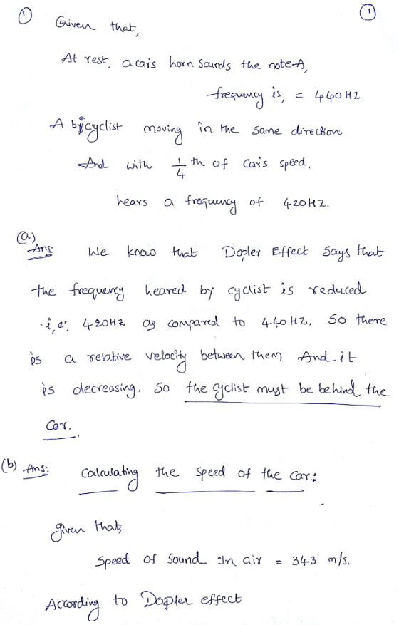 O Giventhet At rest, ah Saundls the note-A A bicyclist moving in he Same dire cHow hears a fresuacf 420 H2. CO) the frequenc heoved by cyclist is reduced s a selative veloch betueun them Andit is decreasi. 50 the cist muytbe behindl the (b) As Cola the speed of tue Cora AnS Speed of Sound n aiy 343 mls. Accordin to Dopler effect