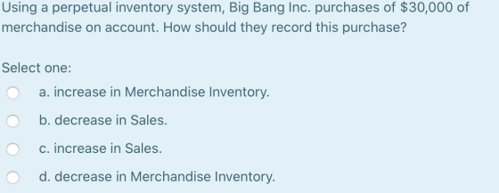 Using a perpetual inventory system, Big Bang Inc. purchases of $30,000 of merchandise on account. How should they record this